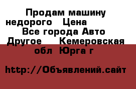 Продам машину недорого › Цена ­ 180 000 - Все города Авто » Другое   . Кемеровская обл.,Юрга г.